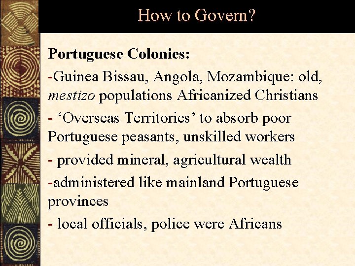 How to Govern? Portuguese Colonies: -Guinea Bissau, Angola, Mozambique: old, mestizo populations Africanized Christians