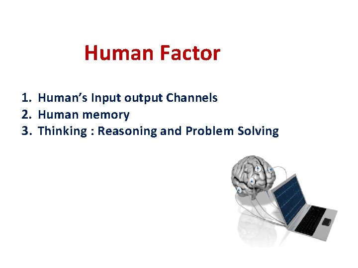 Human Factor 1. Human’s Input output Channels 2. Human memory 3. Thinking : Reasoning