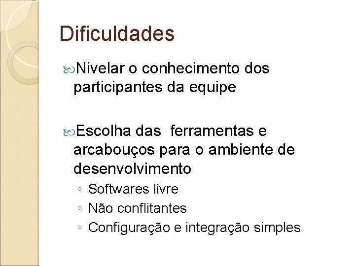 Dificuldades Nivelar o conhecimento dos participantes da equipe Escolha das ferramentas e arcabouços para