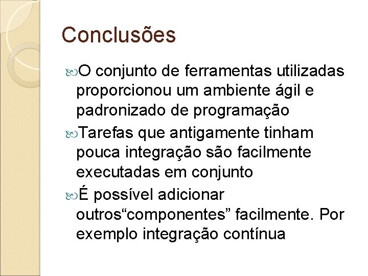 Conclusões O conjunto de ferramentas utilizadas proporcionou um ambiente ágil e padronizado de programação