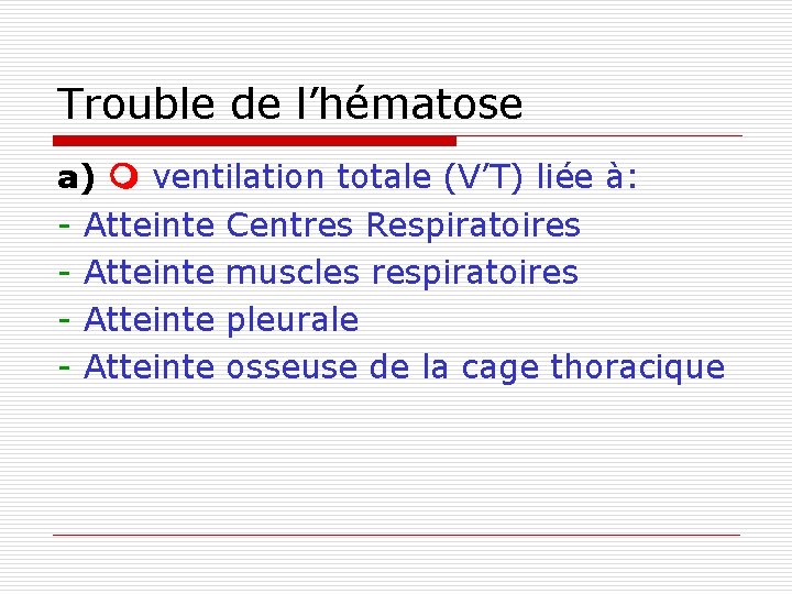 Trouble de l’hématose a) ventilation totale (V’T) liée à: - Atteinte Centres Respiratoires -