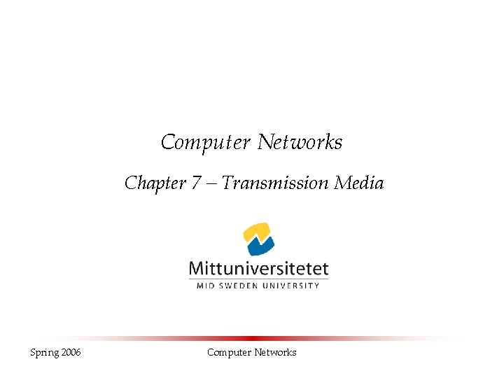Computer Networks Chapter 7 – Transmission Media Spring 2006 Computer Networks Computer Networks Chapter 7 – Transmission Media Spring 2006 Computer Networks