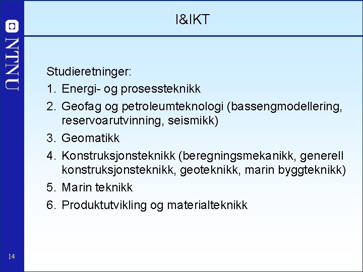 I&IKT Studieretninger: 1. Energi- og prosessteknikk 2. Geofag og petroleumteknologi (bassengmodellering, reservoarutvinning, seismikk) 3.