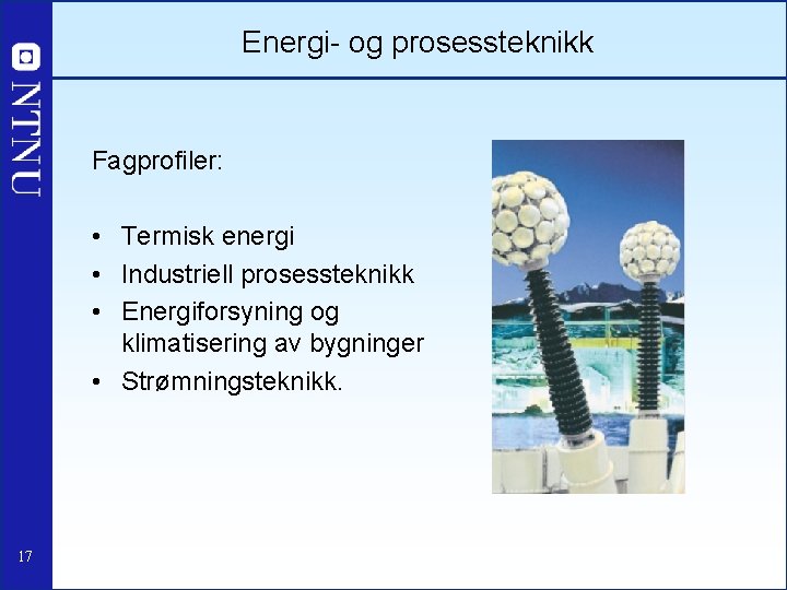 Energi- og prosessteknikk Fagprofiler: • Termisk energi • Industriell prosessteknikk • Energiforsyning og klimatisering
