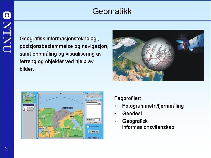 Geomatikk Geografisk informasjonsteknologi, posisjonsbestemmelse og navigasjon, samt oppmåling og visualisering av terreng og objekter