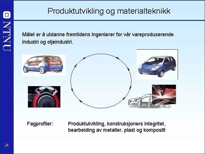 Produktutvikling og materialteknikk Målet er å utdanne fremtidens ingeniører for vår vareproduserende industri og