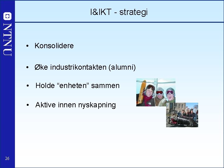 I&IKT - strategi • Konsolidere • Øke industrikontakten (alumni) • Holde “enheten” sammen •