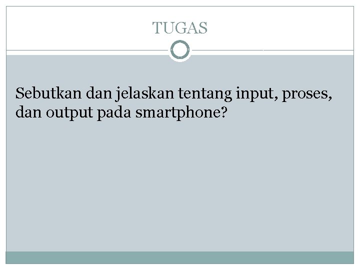 TUGAS Sebutkan dan jelaskan tentang input, proses, dan output pada smartphone? 
