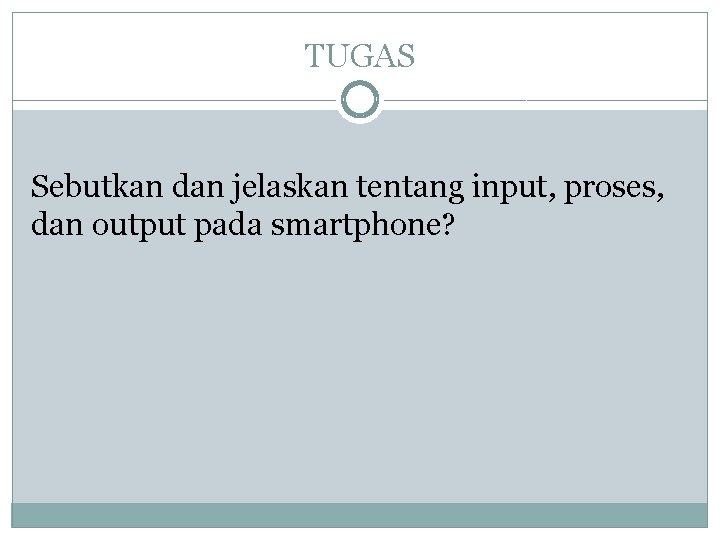 TUGAS Sebutkan dan jelaskan tentang input, proses, dan output pada smartphone? 