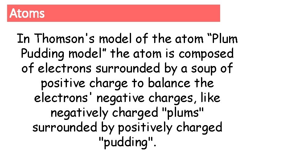 Atoms In Thomson's model of the atom “Plum Pudding model” the atom is composed