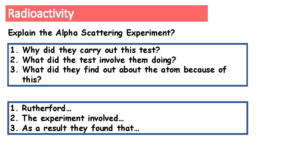 Radioactivity Explain the Alpha Scattering Experiment? 1. Why did they carry out this test?