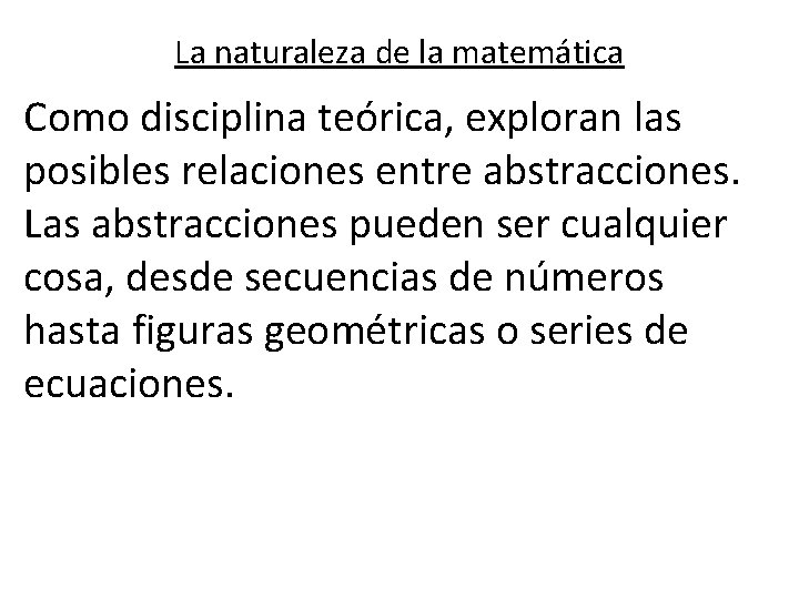 La naturaleza de la matemática Como disciplina teórica, exploran las posibles relaciones entre abstracciones.