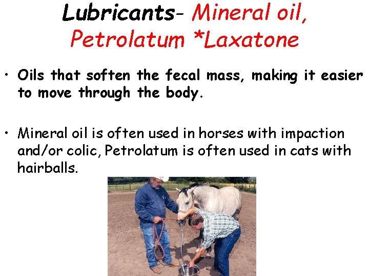 Lubricants- Mineral oil, Petrolatum *Laxatone • Oils that soften the fecal mass, making it