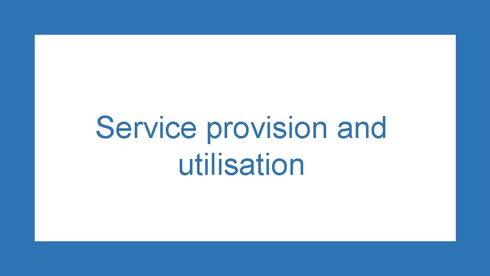 Service provision and utilisation 