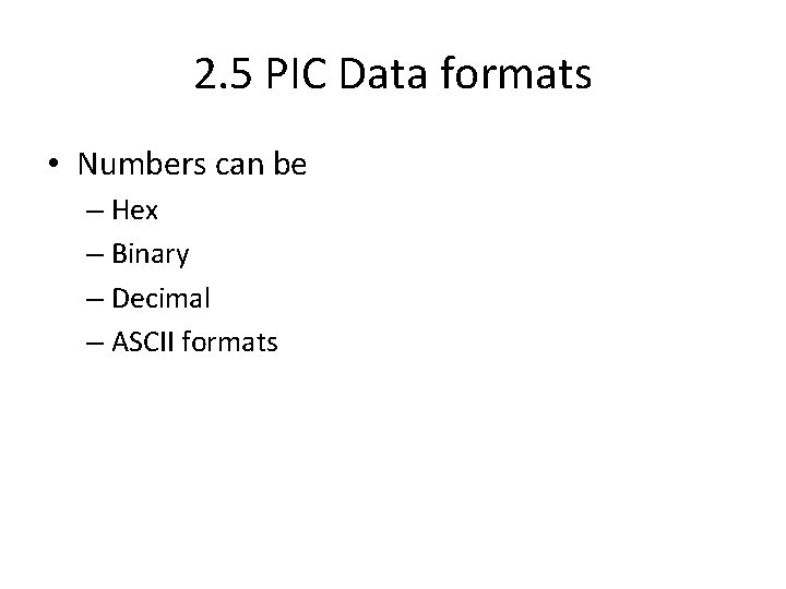 2. 5 PIC Data formats • Numbers can be – Hex – Binary –