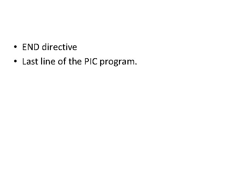  • END directive • Last line of the PIC program. 