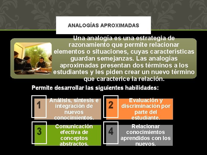 ANALOGÍAS APROXIMADAS Una analogía es una estrategia de razonamiento que permite relacionar elementos o