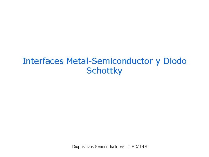 Interfaces Metal-Semiconductor y Diodo Schottky Dispositivos Semicoductores - DIEC/UNS 