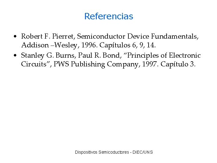Referencias • Robert F. Pierret, Semiconductor Device Fundamentals, Addison –Wesley, 1996. Capítulos 6, 9,