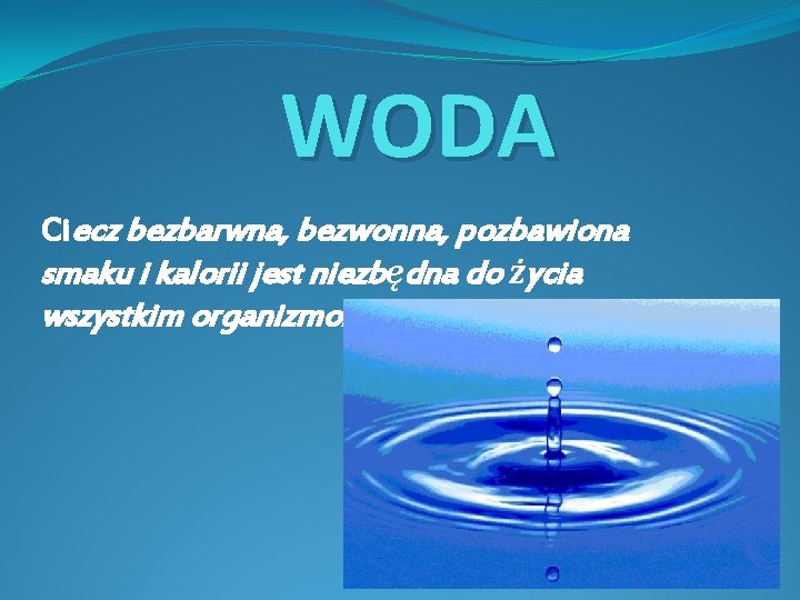 WODA Ciecz bezbarwna, bezwonna, pozbawiona smaku i kalorii jest niezbędna do życia wszystkim organizmom