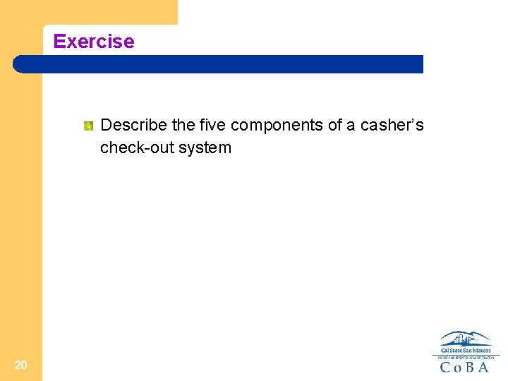 Exercise Describe the five components of a casher’s check-out system 20 