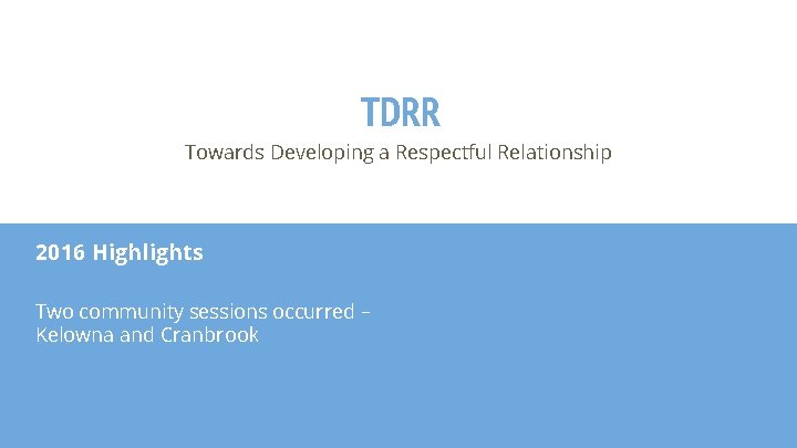 TDRR Towards Developing a Respectful Relationship 2016 Highlights Two community sessions occurred – Kelowna