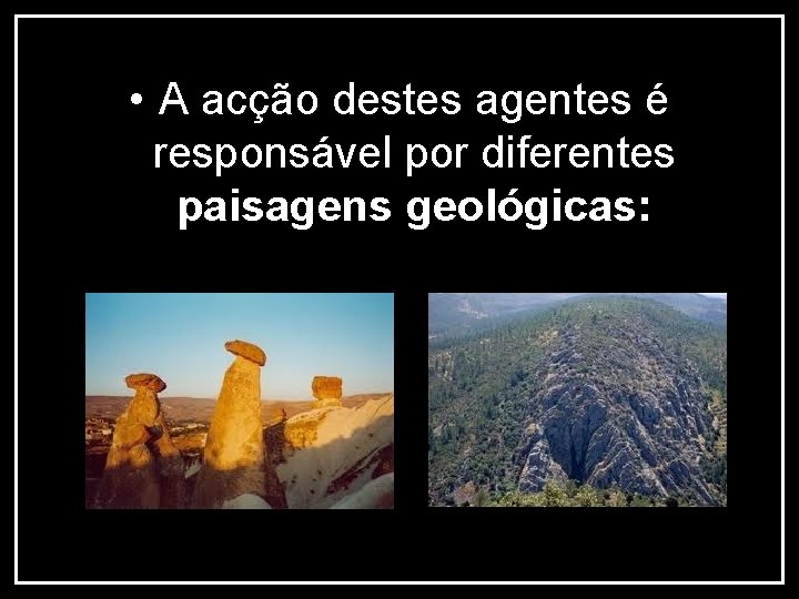  • A acção destes agentes é responsável por diferentes paisagens geológicas: 