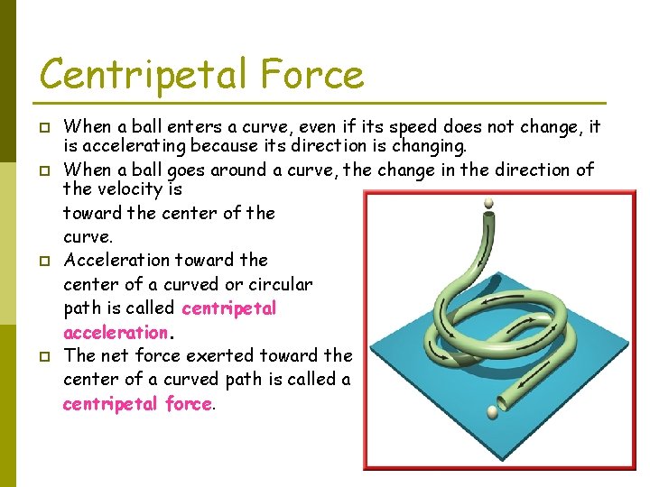 Centripetal Force p p When a ball enters a curve, even if its speed