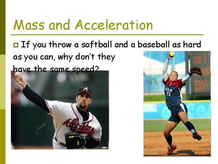 Mass and Acceleration If you throw a softball and a baseball as hard as