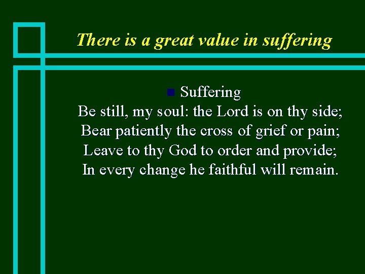 There is a great value in suffering Suffering Be still, my soul: the Lord