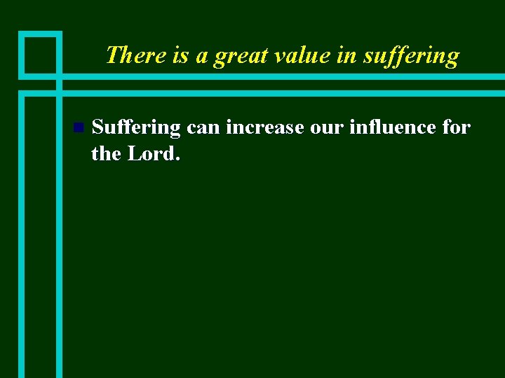 There is a great value in suffering n Suffering can increase our influence for