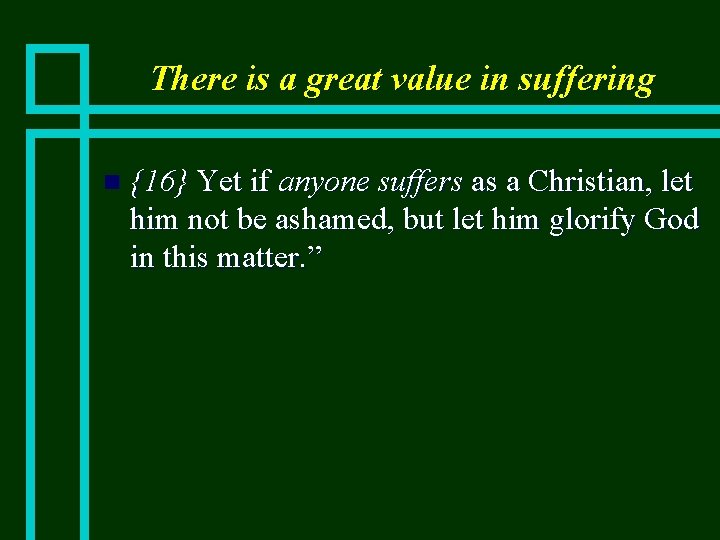 There is a great value in suffering n {16} Yet if anyone suffers as