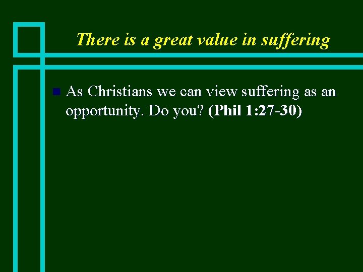 There is a great value in suffering n As Christians we can view suffering