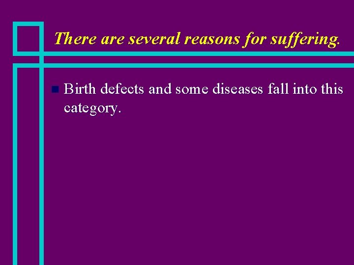 There are several reasons for suffering. n Birth defects and some diseases fall into