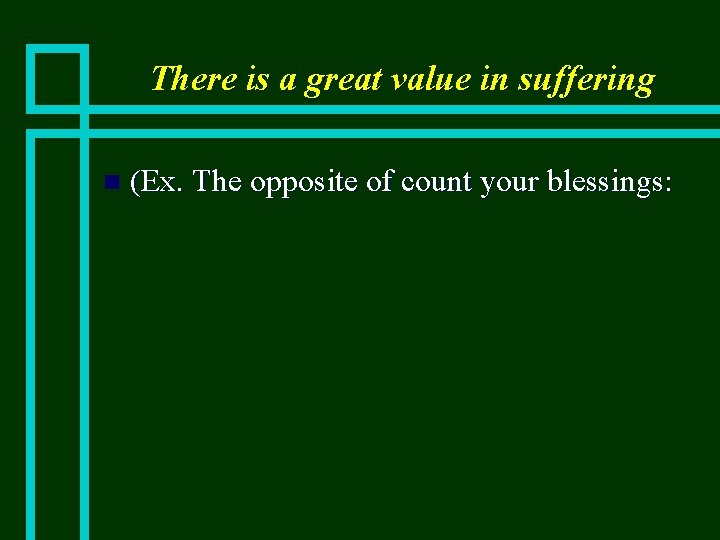 There is a great value in suffering n (Ex. The opposite of count your