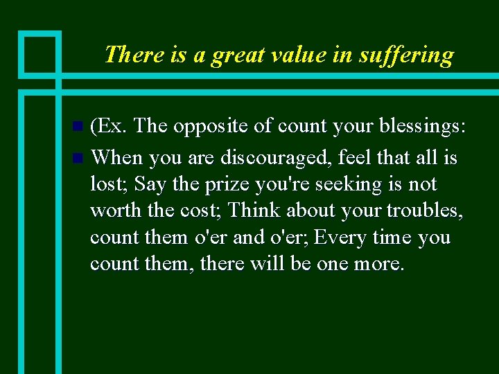There is a great value in suffering (Ex. The opposite of count your blessings: