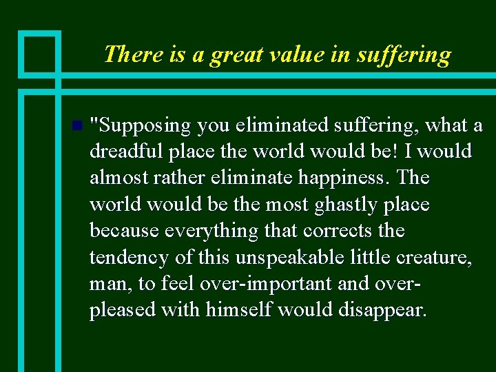 There is a great value in suffering n "Supposing you eliminated suffering, what a