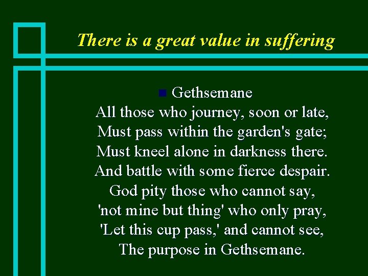 There is a great value in suffering Gethsemane All those who journey, soon or
