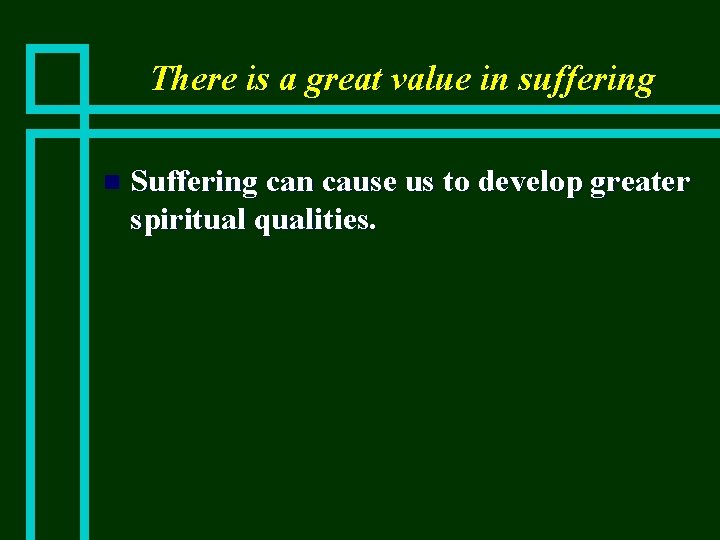 There is a great value in suffering n Suffering can cause us to develop