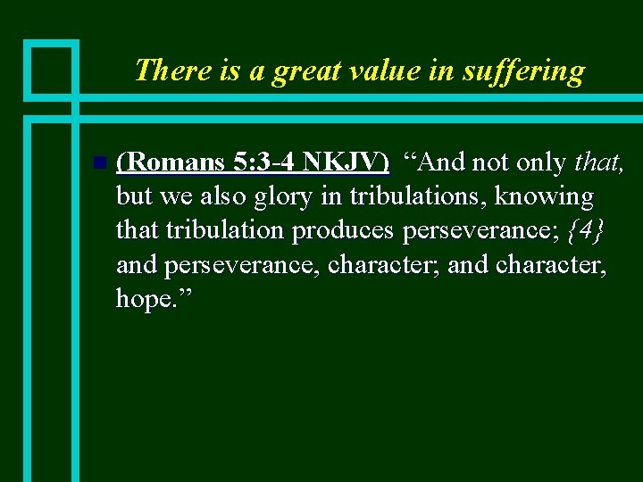 There is a great value in suffering n (Romans 5: 3 -4 NKJV) “And