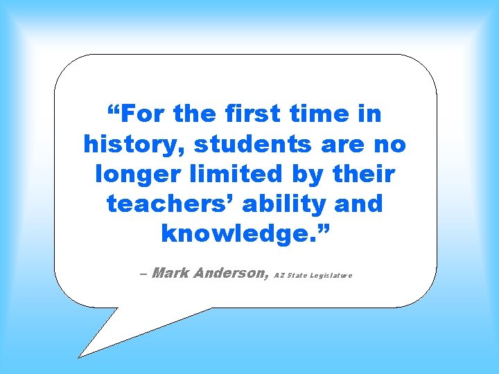 “For the first time in history, students are no longer limited by their teachers’