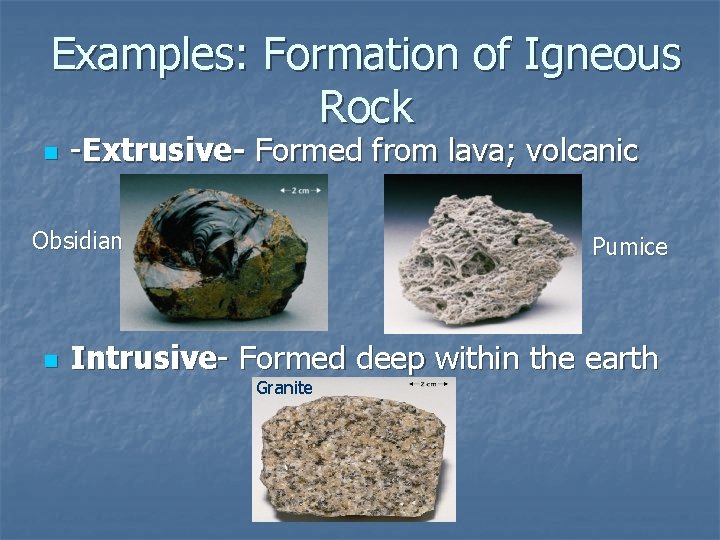 Examples: Formation of Igneous Rock n -Extrusive- Formed from lava; volcanic Obsidian n Pumice