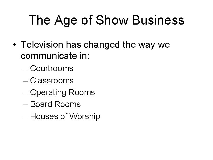 The Age of Show Business • Television has changed the way we communicate in: