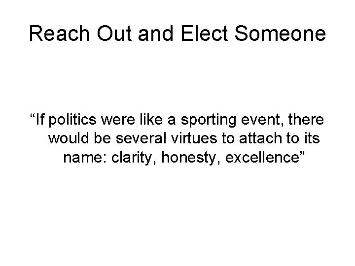 Reach Out and Elect Someone “If politics were like a sporting event, there would