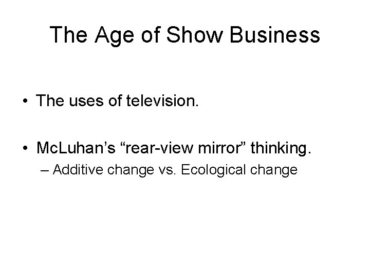 The Age of Show Business • The uses of television. • Mc. Luhan’s “rear-view