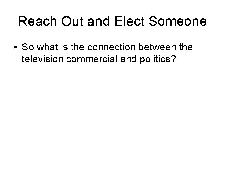 Reach Out and Elect Someone • So what is the connection between the television