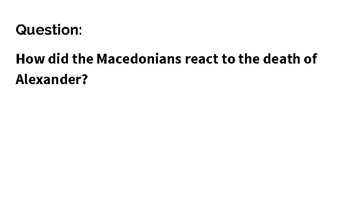 Question: How did the Macedonians react to the death of Alexander? 