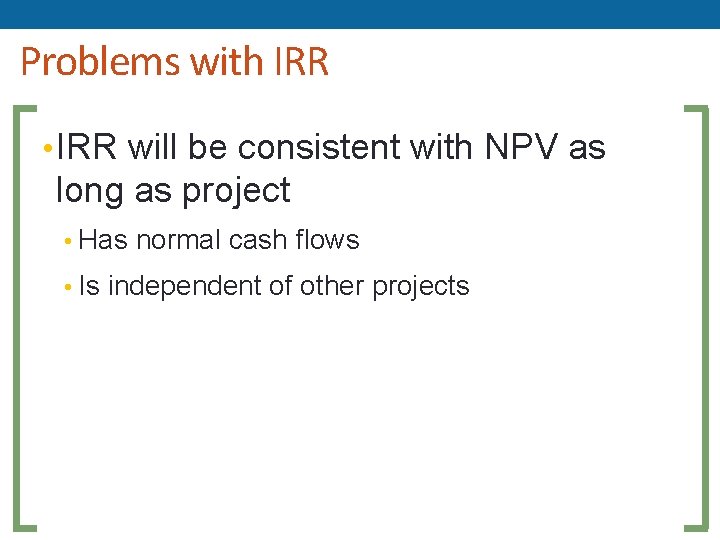 Problems with IRR • IRR will be consistent with NPV as long as project
