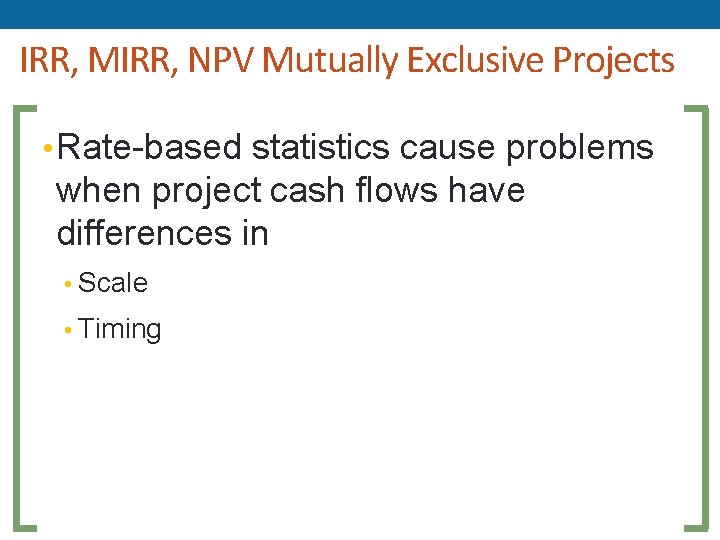IRR, MIRR, NPV Mutually Exclusive Projects • Rate-based statistics cause problems when project cash
