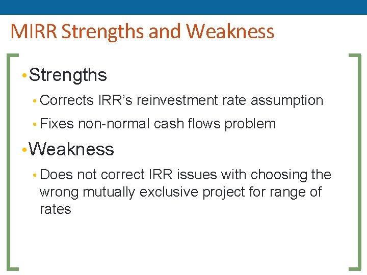 MIRR Strengths and Weakness • Strengths • Corrects IRR’s reinvestment rate assumption • Fixes